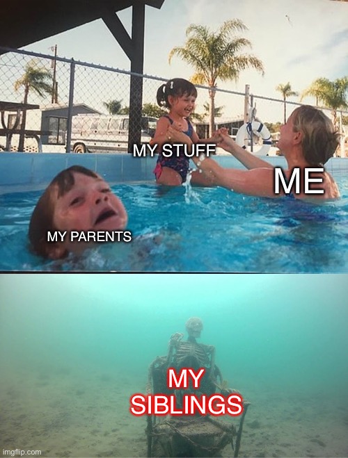 Mother Ignoring Kid Drowning In A Pool | MY STUFF; ME; MY PARENTS; MY SIBLINGS | image tagged in mother ignoring kid drowning in a pool | made w/ Imgflip meme maker