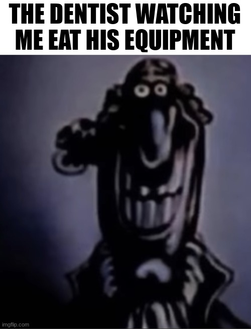 livesey alternate | THE DENTIST WATCHING ME EAT HIS EQUIPMENT | image tagged in livesey alternate | made w/ Imgflip meme maker