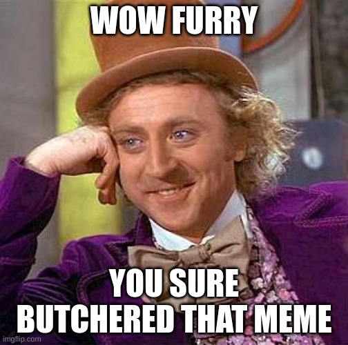 Creepy Condescending Wonka Meme | WOW FURRY; YOU SURE BUTCHERED THAT MEME | image tagged in memes,creepy condescending wonka,anti furry,furry | made w/ Imgflip meme maker