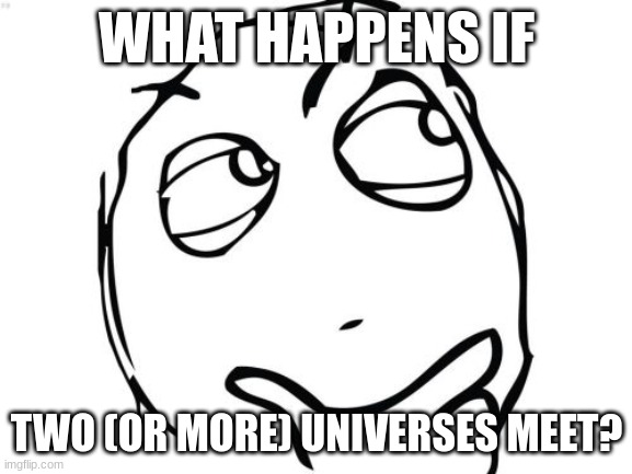 Like what would happen if the original timeline and the other timelines created by others met | WHAT HAPPENS IF; TWO (OR MORE) UNIVERSES MEET? | image tagged in memes,question rage face | made w/ Imgflip meme maker