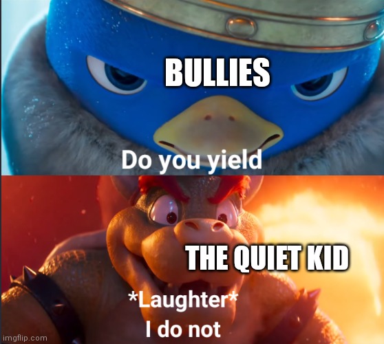 The quiet kid wins to the very end | BULLIES; THE QUIET KID | image tagged in do you yield,bullies,quiet kid | made w/ Imgflip meme maker
