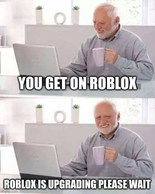 Why roblox | YOU GET ON ROBLOX; ROBLOX IS UPGRADING PLEASE WAIT | image tagged in memes,hide the pain harold | made w/ Imgflip meme maker