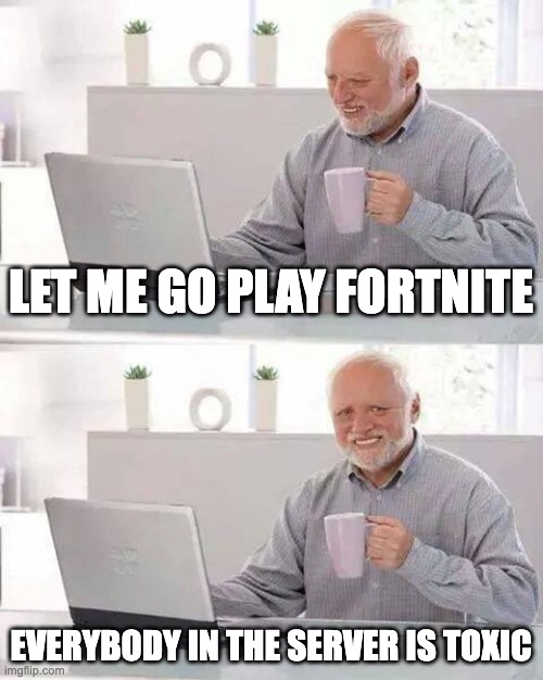 lol fortnight | LET ME GO PLAY FORTNITE; EVERYBODY IN THE SERVER IS TOXIC | image tagged in memes,hide the pain harold | made w/ Imgflip meme maker