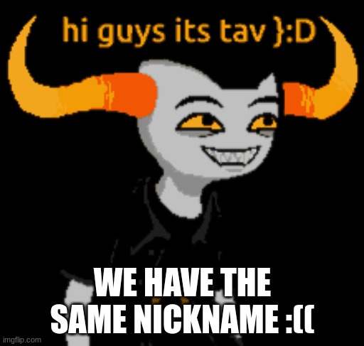 i get called a tavros kinnie sometimes | WE HAVE THE SAME NICKNAME :(( | image tagged in tavros | made w/ Imgflip meme maker