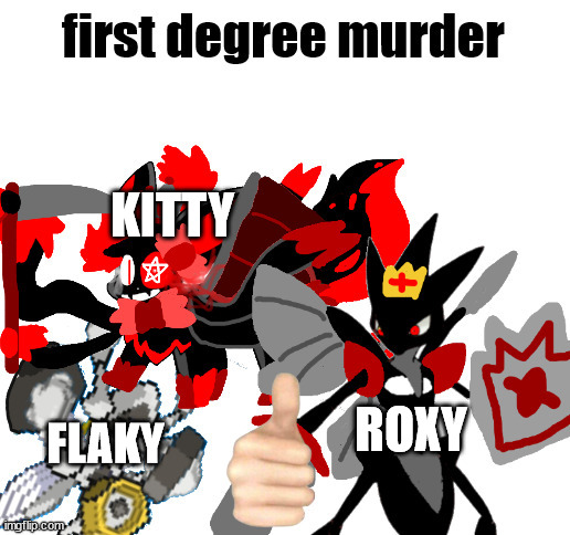 random oc meme (this is a different roxy) | KITTY; ROXY; FLAKY | image tagged in first degree murder melmezor sylceon and prince | made w/ Imgflip meme maker