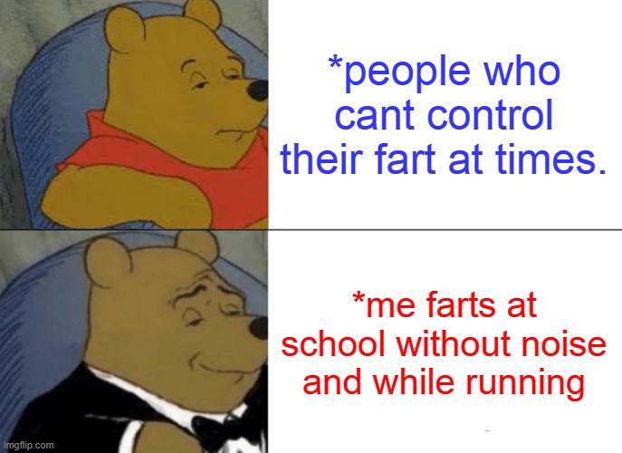 Tuxedo Winnie The Pooh | *people who cant control their fart at times. *me farts at school without noise and while running | image tagged in memes,tuxedo winnie the pooh | made w/ Imgflip meme maker