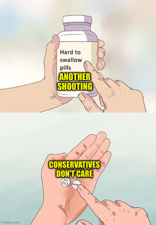 The biggest lie: Conservatives are prolife | ANOTHER SHOOTING; CONSERVATIVES DON'T CARE | image tagged in memes,hard to swallow pills | made w/ Imgflip meme maker