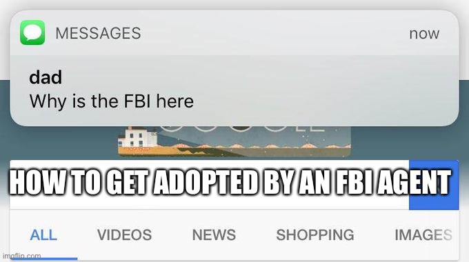 dad text why is the fbi here | HOW TO GET ADOPTED BY AN FBI AGENT | image tagged in dad text why is the fbi here | made w/ Imgflip meme maker
