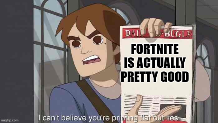 i can't believe you're printing flat out lies | FORTNITE IS ACTUALLY PRETTY GOOD | image tagged in memes,funny,liar,fortnite | made w/ Imgflip meme maker
