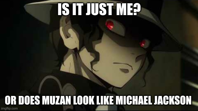 just me? | IS IT JUST ME? OR DOES MUZAN LOOK LIKE MICHAEL JACKSON | image tagged in demon slayer muzan,michael jackson | made w/ Imgflip meme maker