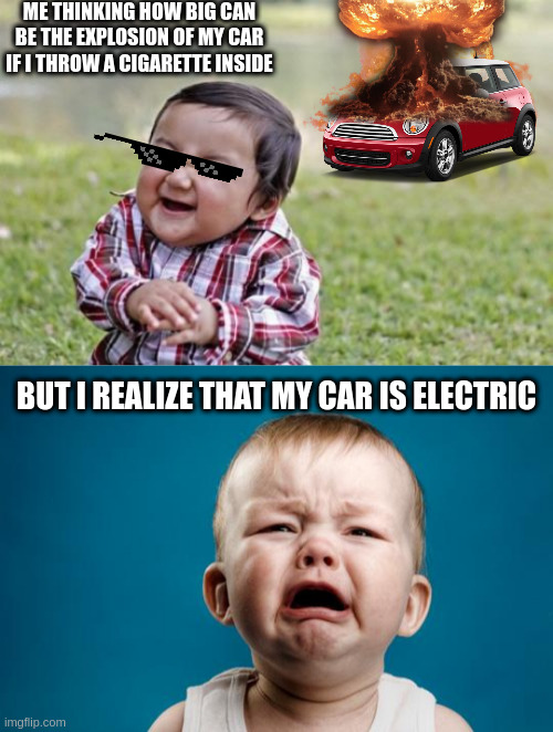 that funny move that will disapear in the futur | ME THINKING HOW BIG CAN BE THE EXPLOSION OF MY CAR IF I THROW A CIGARETTE INSIDE; BUT I REALIZE THAT MY CAR IS ELECTRIC | image tagged in memes,evil toddler,baby crying,car,nuclear explosion,bad move | made w/ Imgflip meme maker