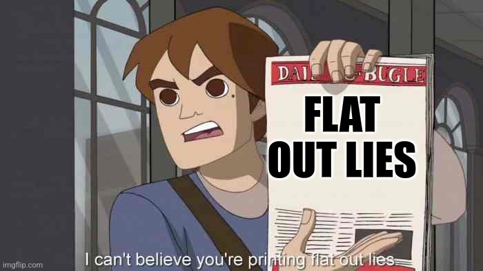 i can't believe you're printing flat out lies | FLAT OUT LIES | image tagged in i can't believe you're printing flat out lies,antimeme | made w/ Imgflip meme maker