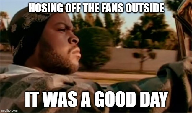 Spring Cleaning in Oct. | HOSING OFF THE FANS OUTSIDE; IT WAS A GOOD DAY | image tagged in it was a good day | made w/ Imgflip meme maker