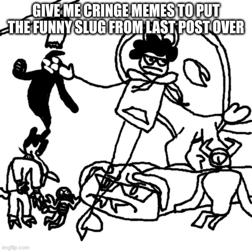 Carlos Or Something OCs but ballin | GIVE ME CRINGE MEMES TO PUT THE FUNNY SLUG FROM LAST POST OVER | image tagged in carlos or something ocs but ballin | made w/ Imgflip meme maker