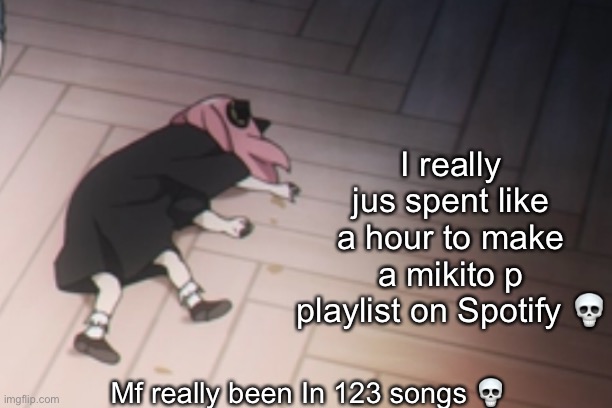 It’s fire tho | I really jus spent like a hour to make a mikito p playlist on Spotify 💀; Mf really been In 123 songs 💀 | image tagged in anya dead | made w/ Imgflip meme maker