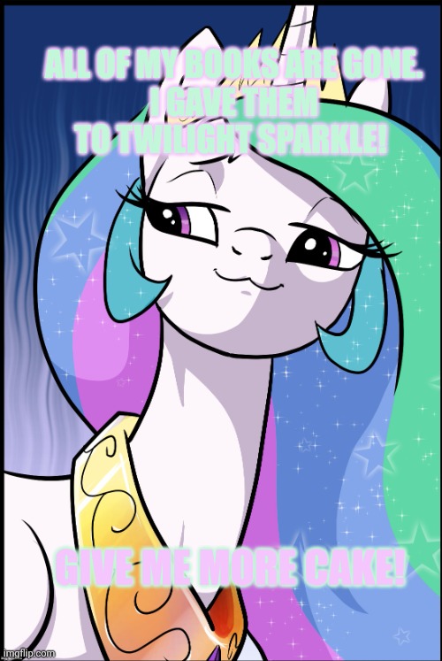 ALL OF MY BOOKS ARE GONE.
I GAVE THEM TO TWILIGHT SPARKLE! GIVE ME MORE CAKE! | image tagged in princess celestia | made w/ Imgflip meme maker