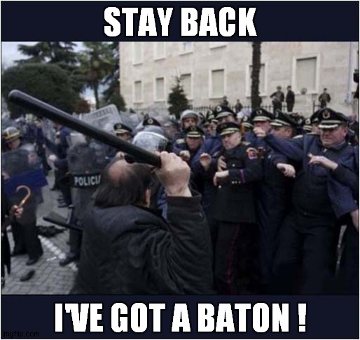 Police Panicking ! |  STAY BACK; I'VE GOT A BATON ! | image tagged in fun,riot | made w/ Imgflip meme maker