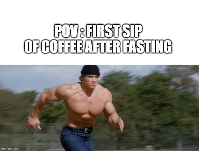 fasted coffee | POV : FIRST SIP OF COFFEE AFTER FASTING | image tagged in arnold schwarzenegger running | made w/ Imgflip meme maker
