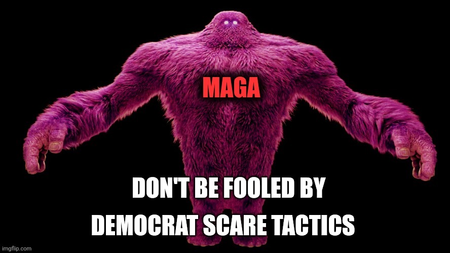 MAGA Monster | DON'T BE FOOLED BY DEMOCRAT SCARE TACTICS | image tagged in maga monster | made w/ Imgflip meme maker