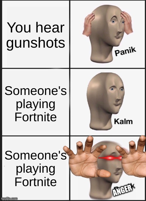 no fortnite | You hear gunshots; Someone's playing Fortnite; Someone's playing Fortnite; ANGER | image tagged in memes,panik kalm panik | made w/ Imgflip meme maker