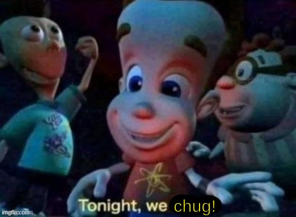 Tonight, we feast | chug! | image tagged in tonight we feast | made w/ Imgflip meme maker
