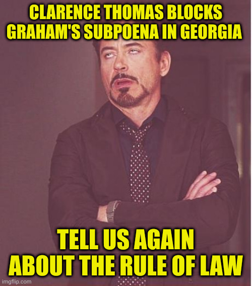 Follow the law! Unless you are traitorous pos. Then other traitorous pos's have your back | CLARENCE THOMAS BLOCKS GRAHAM'S SUBPOENA IN GEORGIA; TELL US AGAIN ABOUT THE RULE OF LAW | image tagged in memes,face you make robert downey jr | made w/ Imgflip meme maker