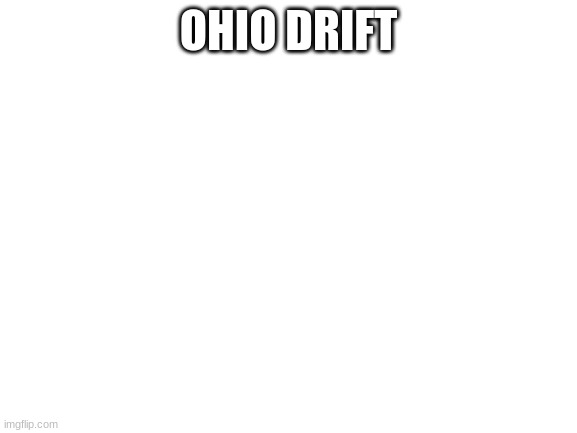 Blank White Template | OHIO DRIFT | image tagged in blank white template | made w/ Imgflip meme maker