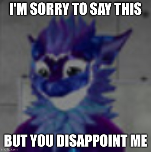 Sorry | I'M SORRY TO SAY THIS; BUT YOU DISAPPOINT ME | image tagged in sorry not sorry | made w/ Imgflip meme maker