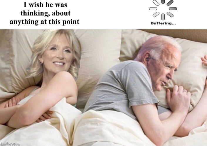 We all wish he was thinking | I wish he was thinking, about anything at this point | image tagged in politics lol,memes | made w/ Imgflip meme maker