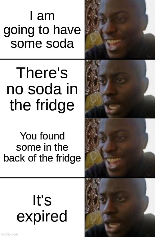 happened to me once | I am going to have some soda; There's no soda in the fridge; You found some in the back of the fridge; It's expired | image tagged in oh yeah oh no | made w/ Imgflip meme maker