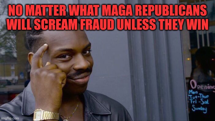 Roll Safe Think About It Meme | NO MATTER WHAT MAGA REPUBLICANS WILL SCREAM FRAUD UNLESS THEY WIN | image tagged in memes,roll safe think about it | made w/ Imgflip meme maker