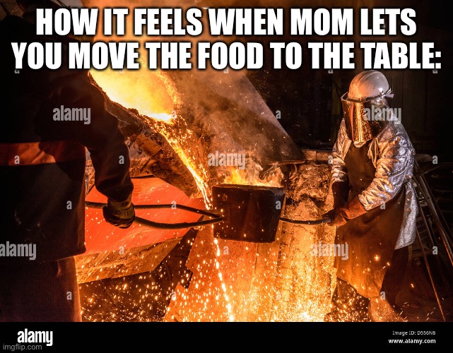 Is this relatable | HOW IT FEELS WHEN MOM LETS YOU MOVE THE FOOD TO THE TABLE: | image tagged in relatable,memes,mom,food | made w/ Imgflip meme maker