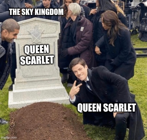 dbrasdgigonds :) | THE SKY KINGDOM; QUEEN SCARLET; QUEEN SCARLET | image tagged in grant gustin over grave | made w/ Imgflip meme maker