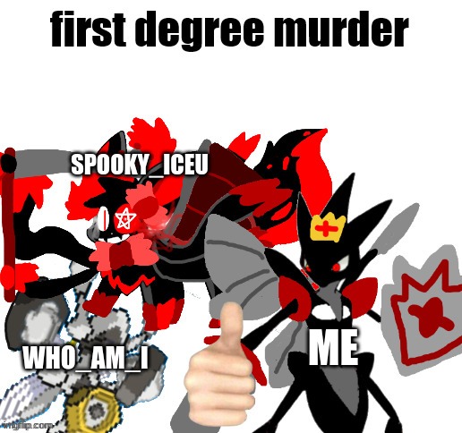 First Degree Murder Melmezor,Sylceon and Prince | SPOOKY_ICEU; ME; WHO_AM_I | image tagged in first degree murder melmezor sylceon and prince | made w/ Imgflip meme maker
