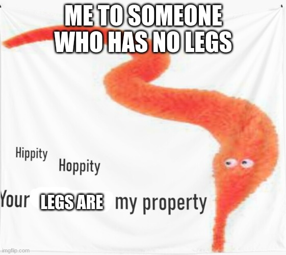 it is not true just a inside joke with my freinds | ME TO SOMEONE WHO HAS NO LEGS; LEGS ARE | image tagged in funny | made w/ Imgflip meme maker