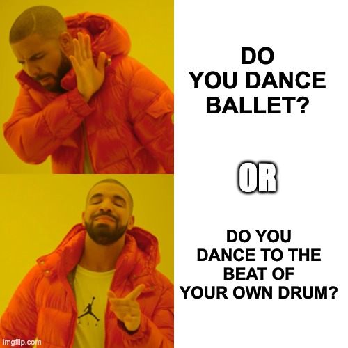 Drake Hotline Bling Meme | DO YOU DANCE BALLET? OR; DO YOU DANCE TO THE BEAT OF YOUR OWN DRUM? | image tagged in memes,drake hotline bling | made w/ Imgflip meme maker