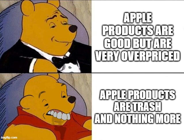 Tuxedo Winnie the Pooh grossed reverse | APPLE PRODUCTS ARE GOOD BUT ARE VERY OVERPRICED; APPLE PRODUCTS ARE TRASH AND NOTHING MORE | image tagged in tuxedo winnie the pooh grossed reverse | made w/ Imgflip meme maker