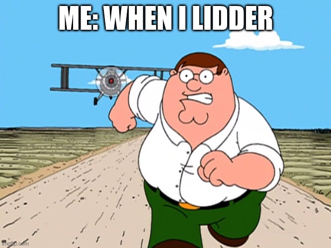 Peter Griffin running away | ME: WHEN I LIDDER | image tagged in peter griffin running away | made w/ Imgflip meme maker