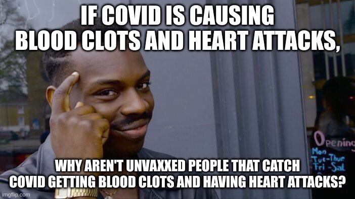DEMOCIDE | IF COVID IS CAUSING BLOOD CLOTS AND HEART ATTACKS, WHY AREN'T UNVAXXED PEOPLE THAT CATCH COVID GETTING BLOOD CLOTS AND HAVING HEART ATTACKS? | image tagged in memes,roll safe think about it | made w/ Imgflip meme maker