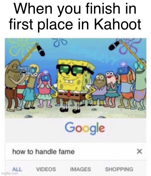 Do I get extra credit? | When you finish in first place in Kahoot | image tagged in how to handle fame,kahoot,memes | made w/ Imgflip meme maker