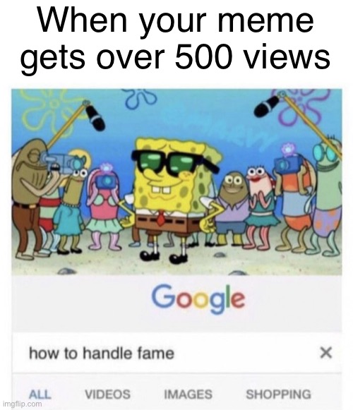 Oh yes | When your meme gets over 500 views | image tagged in how to handle fame | made w/ Imgflip meme maker