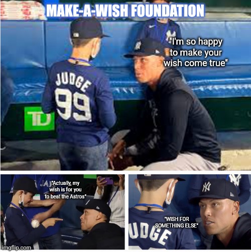 Yankee fan makes a wish | MAKE-A-WISH FOUNDATION; "I'm so happy to make your wish come true"; "Actually, my wish is for you to beat the Astros"; "WISH FOR SOMETHING ELSE" | image tagged in astros,yankees,world series,mlb,baseball | made w/ Imgflip meme maker