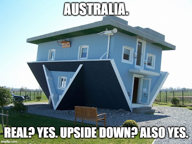 Upside down house | AUSTRALIA. REAL? YES. UPSIDE DOWN? ALSO YES. | image tagged in upside down house | made w/ Imgflip meme maker