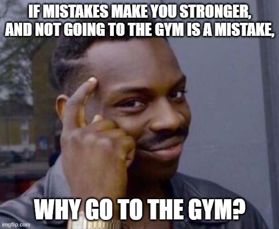 black guy pointing at head |  IF MISTAKES MAKE YOU STRONGER, AND NOT GOING TO THE GYM IS A MISTAKE, WHY GO TO THE GYM? | image tagged in roll safe think about it,mistakes,gym | made w/ Imgflip meme maker