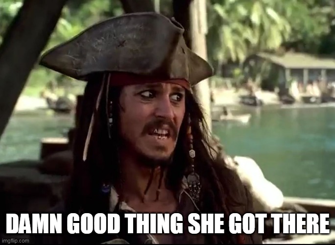 JACK WHAT | DAMN GOOD THING SHE GOT THERE | image tagged in jack what | made w/ Imgflip meme maker