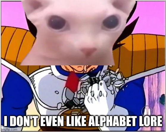 I DON'T EVEN LIKE ALPHABET LORE | made w/ Imgflip meme maker