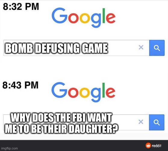 8:32 google search | BOMB DEFUSING GAME; WHY DOES THE FBI WANT ME TO BE THEIR DAUGHTER? | image tagged in 8 32 google search | made w/ Imgflip meme maker