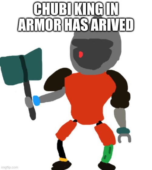 Chubi King in Armor | CHUBI KING IN ARMOR HAS ARIVED | image tagged in chubi king in armor | made w/ Imgflip meme maker