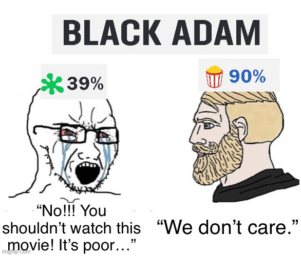 Critics and audiences will never agree | “We don’t care.”; “No!!! You shouldn’t watch this movie! It’s poor…” | image tagged in soyboy vs yes chad,memes,dank memes | made w/ Imgflip meme maker