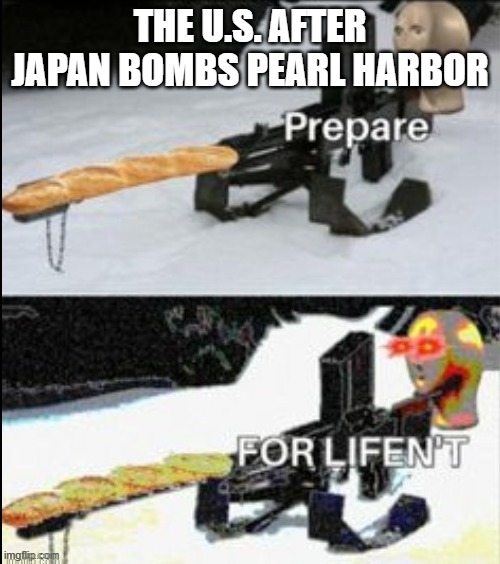 nukes go brrrr |  THE U.S. AFTER JAPAN BOMBS PEARL HARBOR | image tagged in prepare for lifen't,die | made w/ Imgflip meme maker
